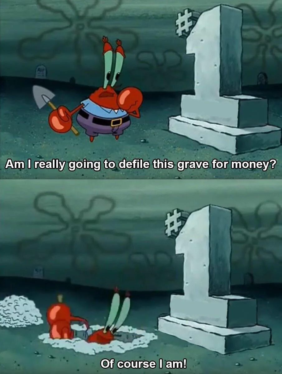 Mr. Krabs - Am I really gonna defile this grave for money? Of course I am! voice